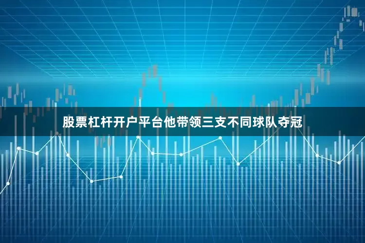 股票杠杆开户平台他带领三支不同球队夺冠
