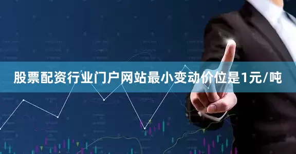 股票配资行业门户网站最小变动价位是1元/吨