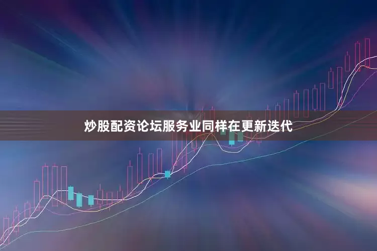 炒股配资论坛服务业同样在更新迭代
