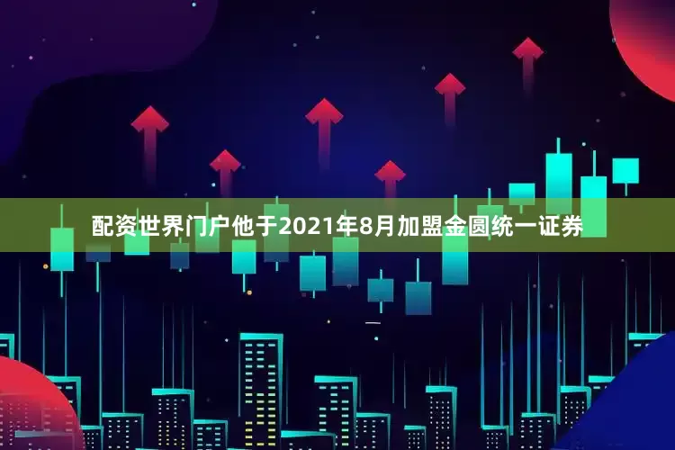 配资世界门户他于2021年8月加盟金圆统一证券