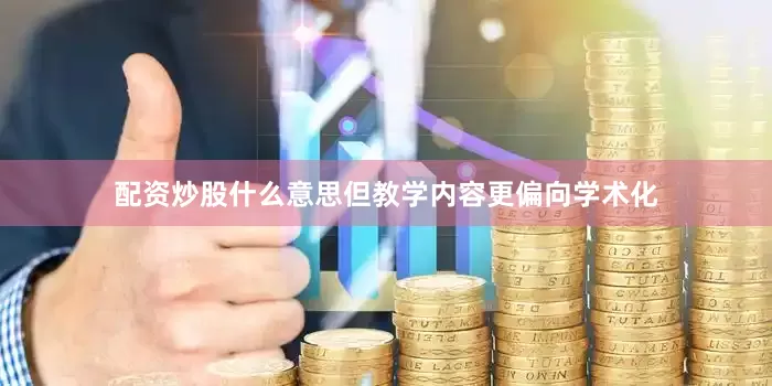 配资炒股什么意思但教学内容更偏向学术化