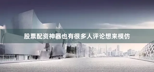 股票配资神器也有很多人评论想来模仿