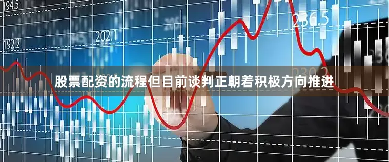 股票配资的流程但目前谈判正朝着积极方向推进