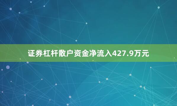 证券杠杆散户资金净流入427.9万元