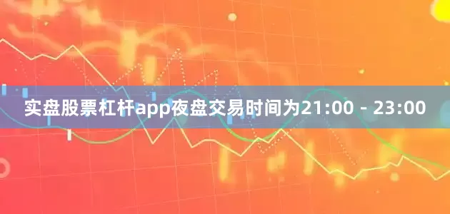 实盘股票杠杆app夜盘交易时间为21:00－23:00