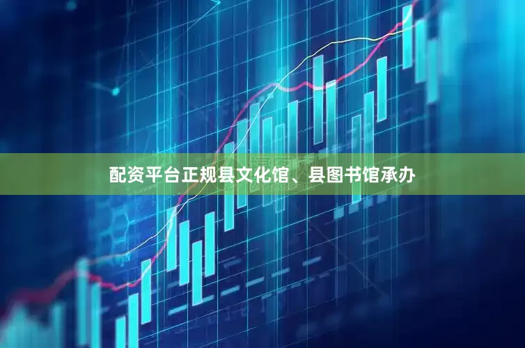 配资平台正规县文化馆、县图书馆承办