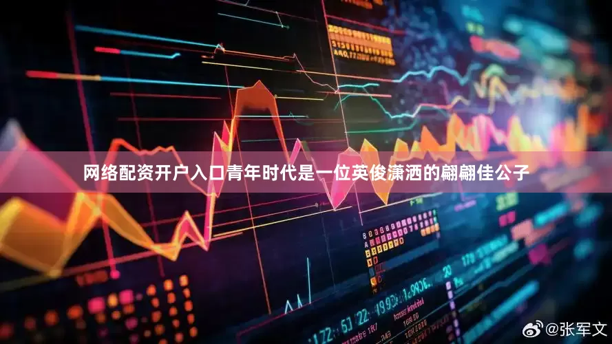 网络配资开户入口青年时代是一位英俊潇洒的翩翩佳公子