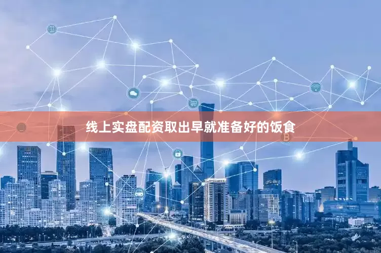 线上实盘配资取出早就准备好的饭食