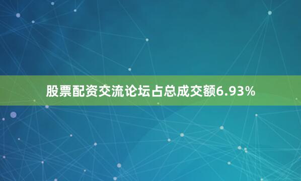 股票配资交流论坛占总成交额6.93%