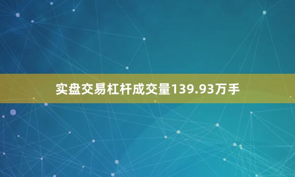 实盘交易杠杆成交量139.93万手