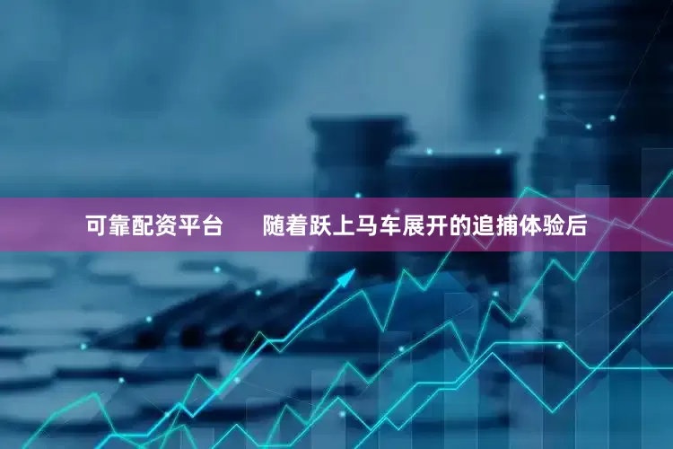 可靠配资平台      随着跃上马车展开的追捕体验后