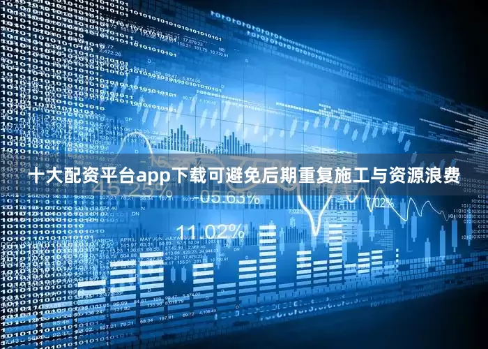 十大配资平台app下载可避免后期重复施工与资源浪费