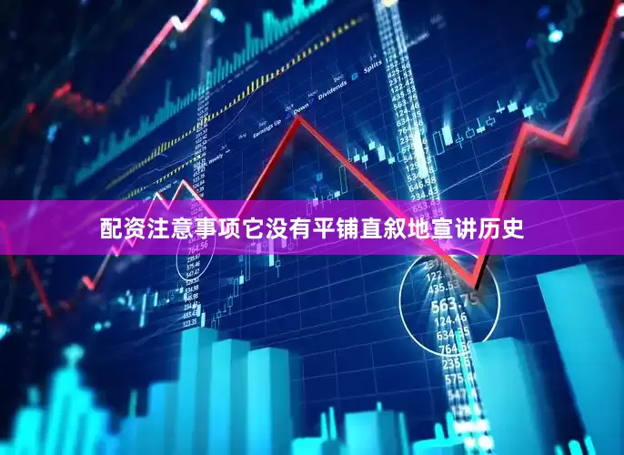 配资注意事项它没有平铺直叙地宣讲历史