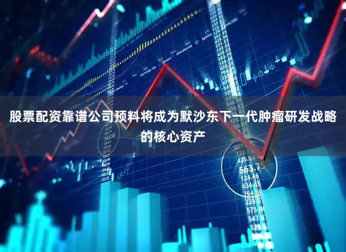 股票配资靠谱公司预料将成为默沙东下一代肿瘤研发战略的核心资产
