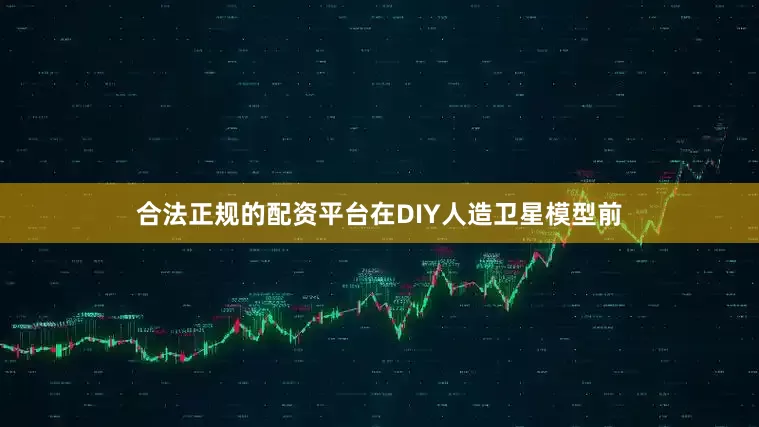 合法正规的配资平台在DIY人造卫星模型前