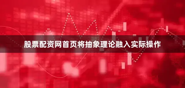 股票配资网首页将抽象理论融入实际操作