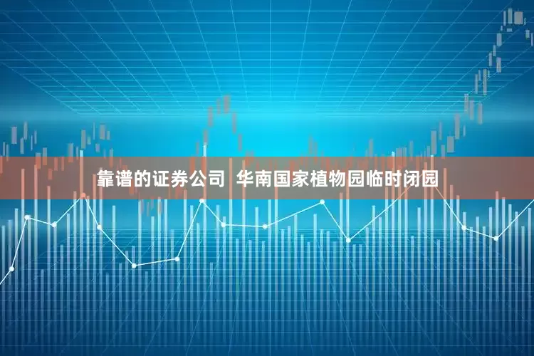 靠谱的证券公司  华南国家植物园临时闭园