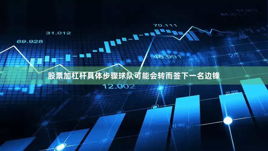 股票加杠杆具体步骤球队可能会转而签下一名边锋