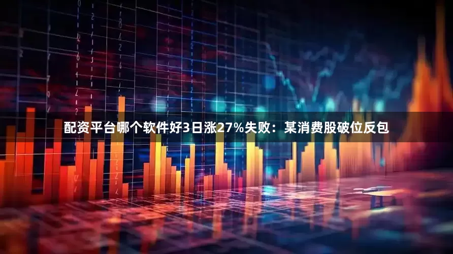 配资平台哪个软件好3日涨27%失败：某消费股破位反包