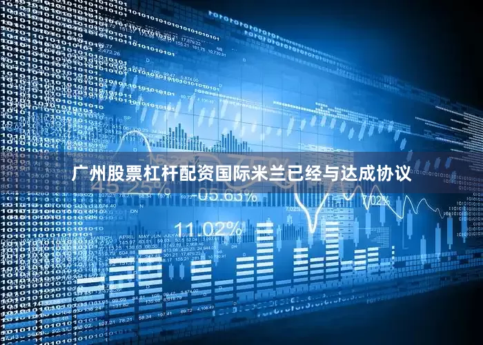 广州股票杠杆配资国际米兰已经与达成协议
