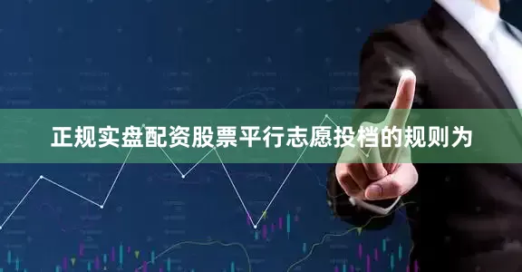 正规实盘配资股票平行志愿投档的规则为