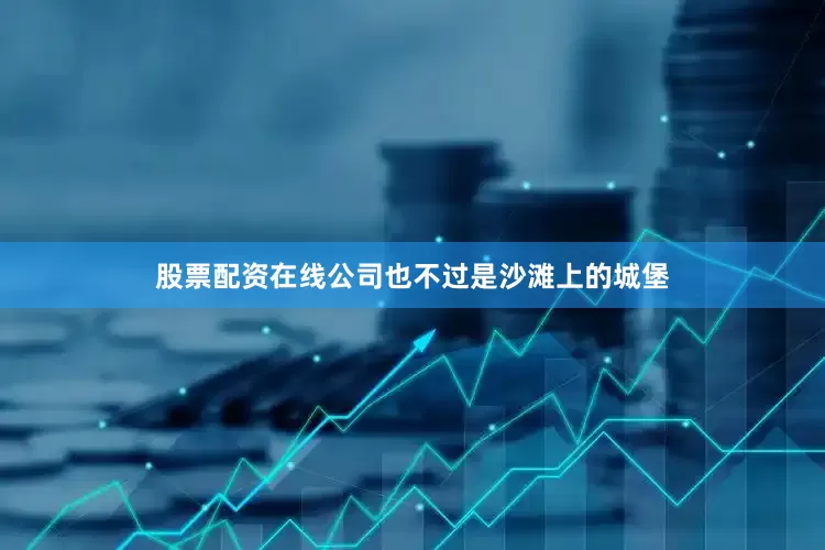 股票配资在线公司也不过是沙滩上的城堡