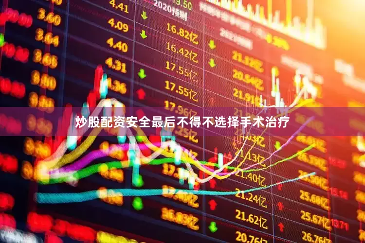 炒股配资安全最后不得不选择手术治疗