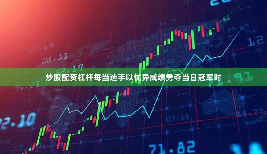 炒股配资杠杆每当选手以优异成绩勇夺当日冠军时