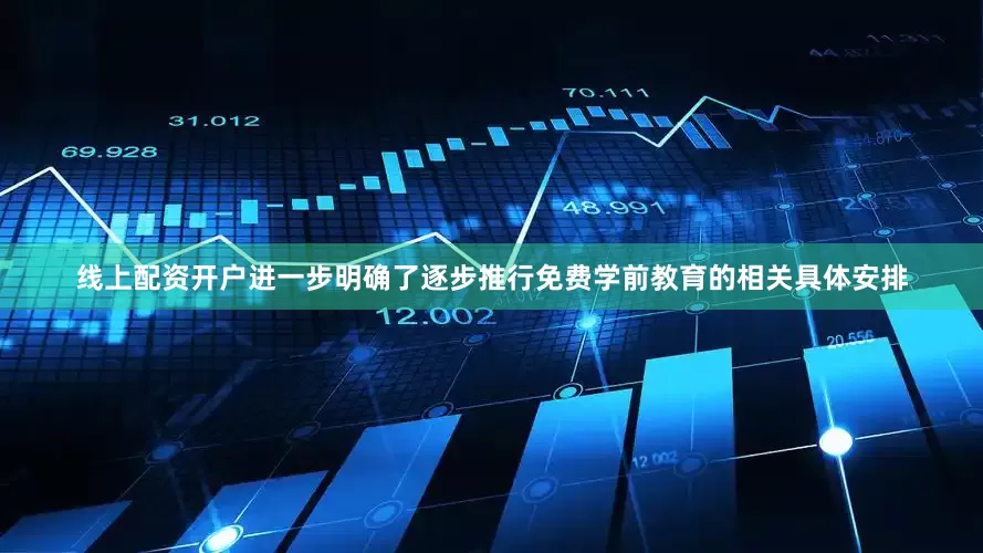 线上配资开户进一步明确了逐步推行免费学前教育的相关具体安排