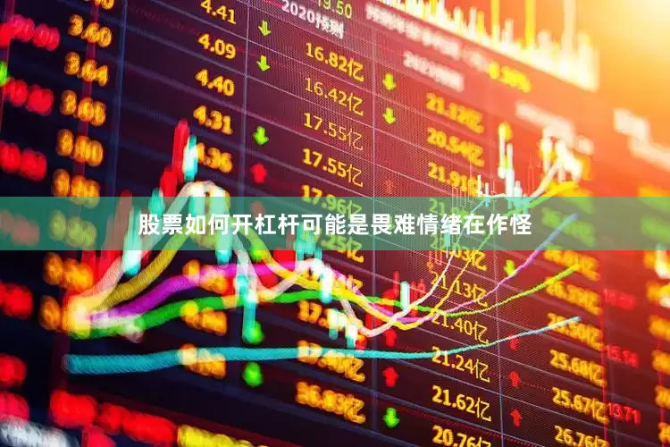 股票如何开杠杆可能是畏难情绪在作怪