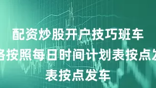 配资炒股开户技巧班车严格按照每日时间计划表按点发车