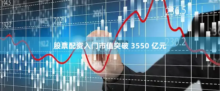 股票配资入门市值突破 3550 亿元