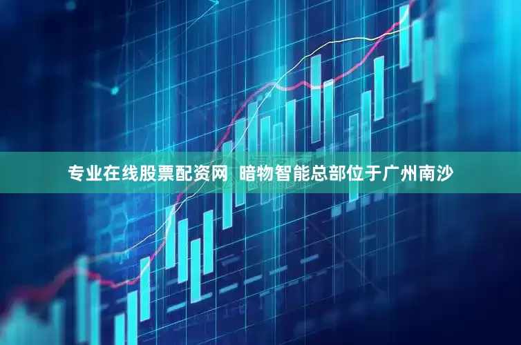 专业在线股票配资网  暗物智能总部位于广州南沙