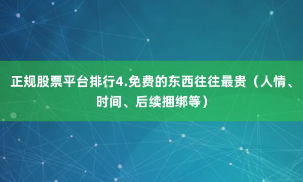 正规股票平台排行4.免费的东西往往最贵（人情、时间、后续捆绑等）