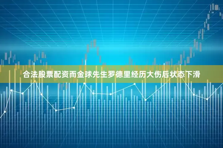 合法股票配资而金球先生罗德里经历大伤后状态下滑