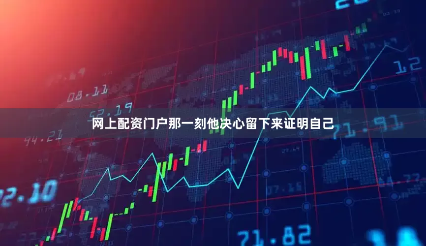 网上配资门户那一刻他决心留下来证明自己