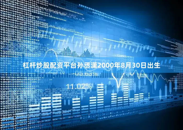 杠杆炒股配资平台孙丞潇2000年8月30日出生